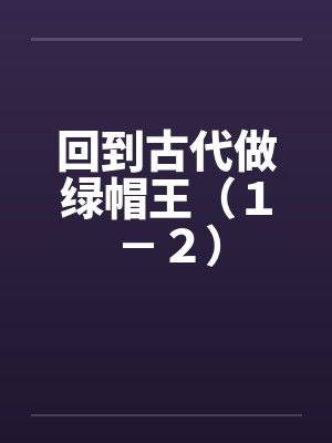 回到古代做绿帽王（１－２）by佚名笔趣阁无弹窗