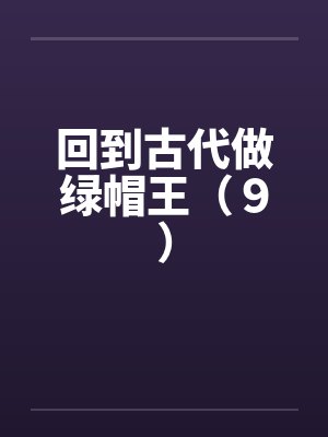 回到古代做绿帽王（９）笔趣阁无弹窗
