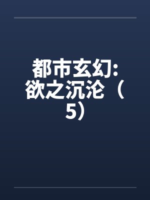 都市玄幻:欲之沉沦（5）by佚名