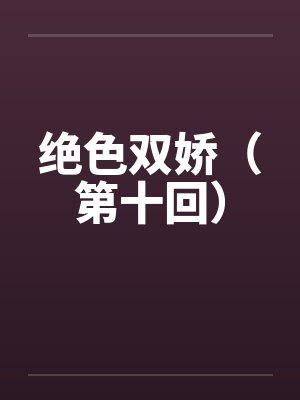 绝色双娇（第十回）笔趣阁无弹窗