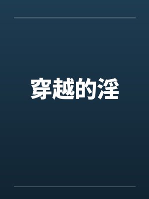 穿越的淫by佚名笔趣阁无弹窗