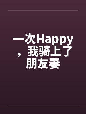 一次Happy，我骑上了朋友妻by佚名笔趣阁无弹窗