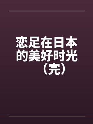 恋足在日本的美好时光（完）by佚名