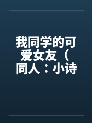 我同学的可爱女友（ 同人：小诗的受孕盛宴）by佚名笔趣阁无弹窗