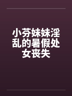 小芬妹妹淫乱的暑假处女丧失by佚名笔趣阁无弹窗