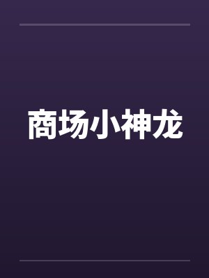 商场小神龙笔趣阁无弹窗