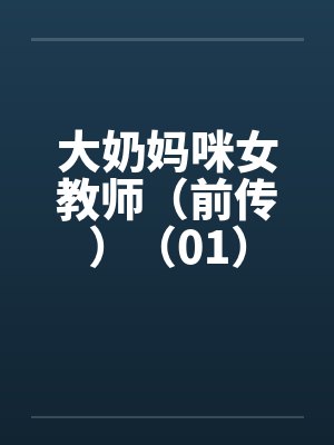 大奶妈咪女教师(前传)(01)笔趣阁无弹窗