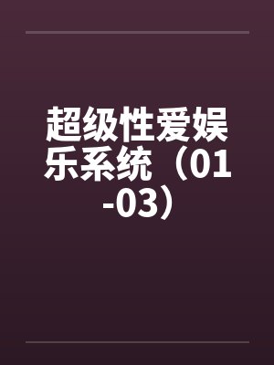 超级性爱娱乐系统(01-03)by佚名笔趣阁无弹窗