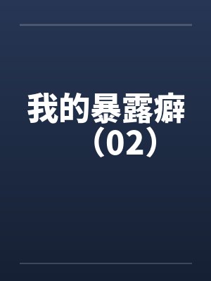 我的暴露癖（02）笔趣阁无弹窗