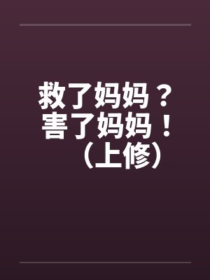 救了妈妈？害了妈妈！（上修）