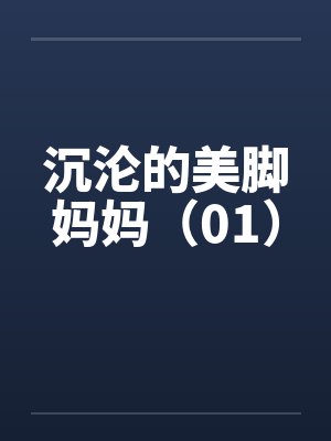 沉沦的美脚妈妈（01）笔趣阁无弹窗