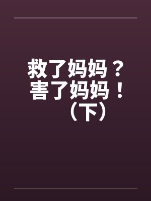 救了妈妈?害了妈妈!(下)by佚名