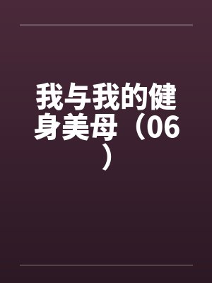 我与我的健身美母(06)笔趣阁无弹窗