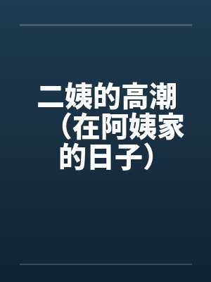 二姨的高潮(在阿姨家的日子)by佚名