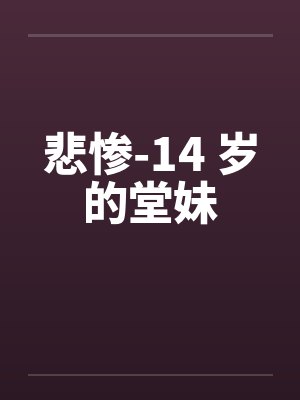 悲惨-14 岁的堂妹by佚名