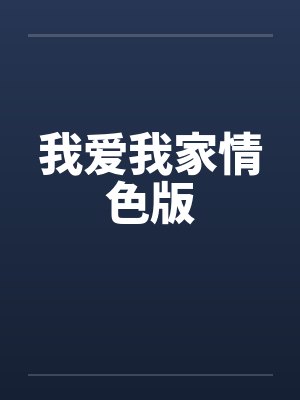 我爱我家情色版笔趣阁无弹窗