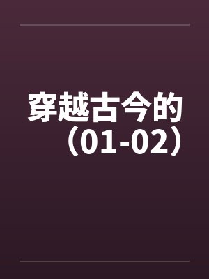 穿越古今的(01-02)笔趣阁无弹窗