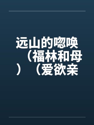 远山的唿唤（福林和母）（爱欲亲娘）by佚名