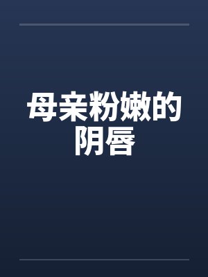 母亲粉嫩的阴唇by佚名