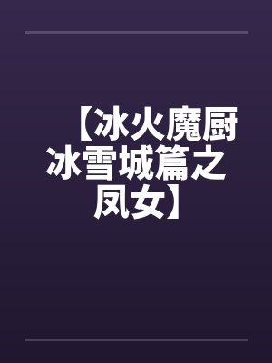 【冰火魔厨冰雪城篇之凤女】by佚名