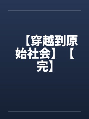 【穿越到原始社会】【完】笔趣阁无弹窗
