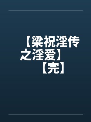 【梁祝淫传之淫爱】 【完】笔趣阁无弹窗