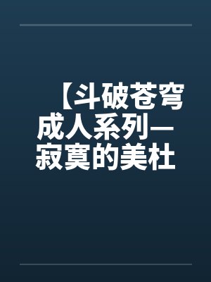 【斗破苍穹成人系列—寂寞的美杜莎女王】【完】by佚名笔趣阁无弹窗