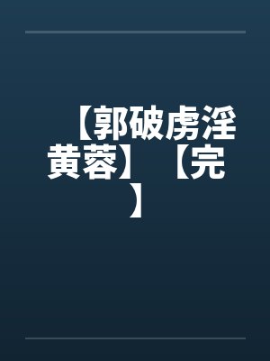 【郭破虏淫黄蓉】【完】笔趣阁无弹窗