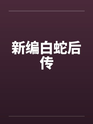 新编白蛇后传by佚名笔趣阁无弹窗