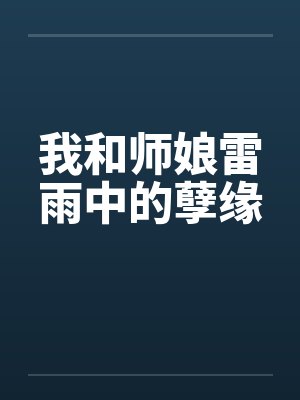 我和师娘雷雨中的孽缘笔趣阁无弹窗