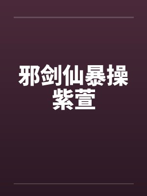 邪剑仙暴操紫萱by佚名