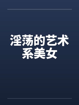 淫荡的艺术系美女by佚名