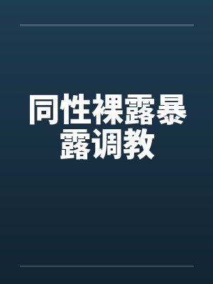 同性裸露暴露调教by佚名