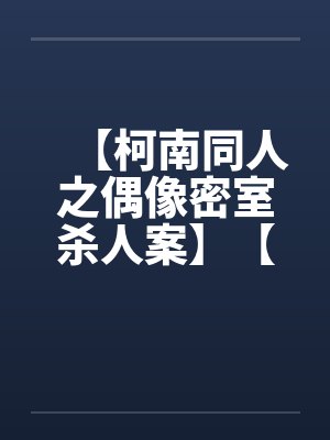 【柯南同人之偶像密室杀人案】【完】by佚名