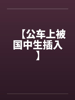 【公车上被国中生插入】