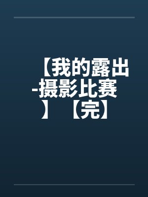 【我的露出-摄影比赛】【完】