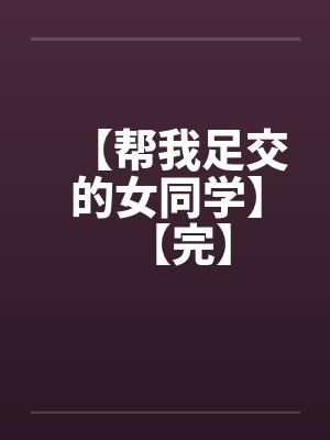 【帮我足交的女同学】【完】by佚名笔趣阁无弹窗