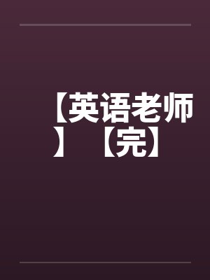 【英语老师】【完】笔趣阁无弹窗