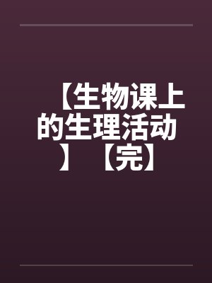 【生物课上的生理活动】【完】by佚名