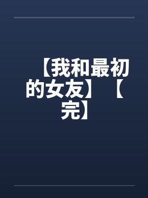 【我和最初的女友】【完】笔趣阁无弹窗