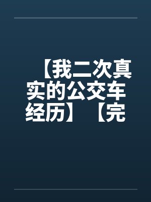 【我二次真实的公交车经历】【完】by佚名笔趣阁无弹窗