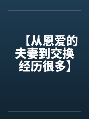 【从恩爱的夫妻到交换经历很多】笔趣阁无弹窗