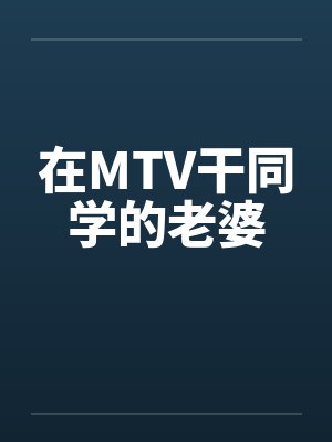 在MTV干同学的老婆by佚名笔趣阁无弹窗