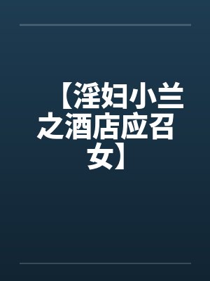 【淫妇小兰之酒店应召女】by佚名