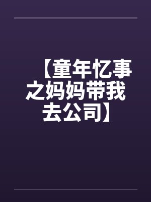 【童年忆事之妈妈带我去公司】by佚名笔趣阁无弹窗
