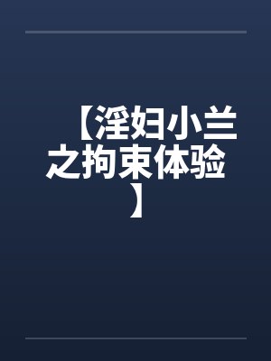 【淫妇小兰之拘束体验】by佚名笔趣阁无弹窗