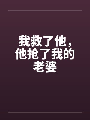我救了他，他抢了我的老婆笔趣阁无弹窗