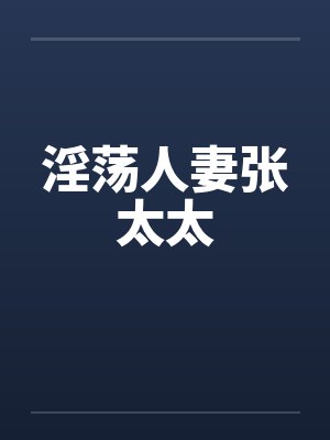 淫荡人妻张太太笔趣阁无弹窗