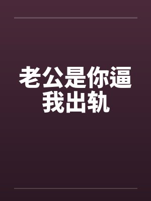 老公是你逼我出轨笔趣阁无弹窗