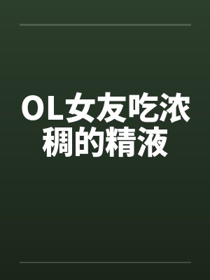 OL女友吃浓稠的精液by佚名